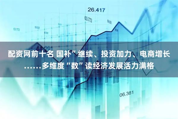 配资网前十名 国补”继续、投资加力、电商增长……多维度“数”读经济发展活力满格