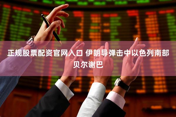 正规股票配资官网入口 伊朗导弹击中以色列南部贝尔谢巴