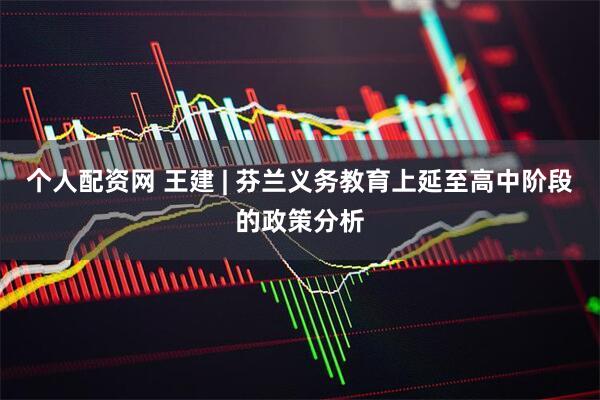 个人配资网 王建 | 芬兰义务教育上延至高中阶段的政策分析