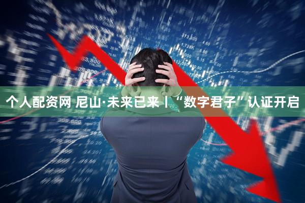 个人配资网 尼山·未来已来丨“数字君子”认证开启