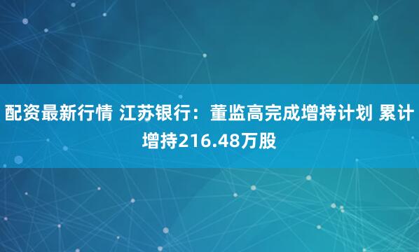 配资最新行情 江苏银行：董监高完成增持计划 累计增持216.48万股