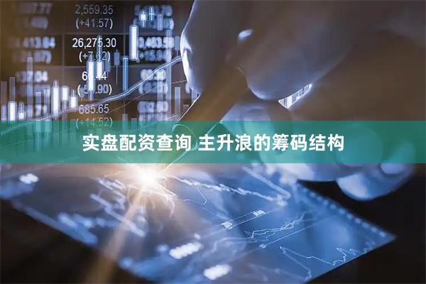 实盘配资查询 主升浪的筹码结构