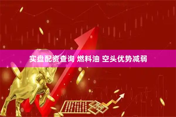 实盘配资查询 燃料油 空头优势减弱