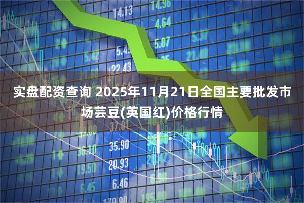 实盘配资查询 2025年11月21日全国主要批发市场芸豆(英国红)价格行情
