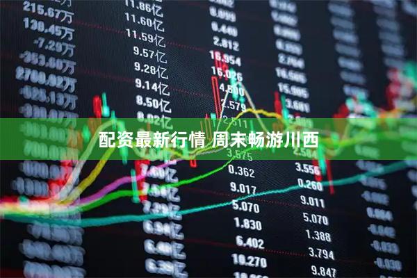 配资最新行情 周末畅游川西