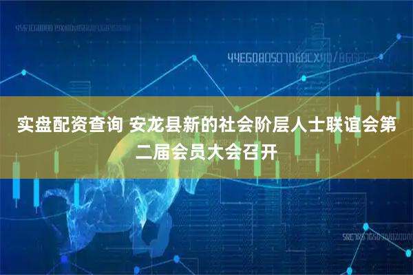 实盘配资查询 安龙县新的社会阶层人士联谊会第二届会员大会召开