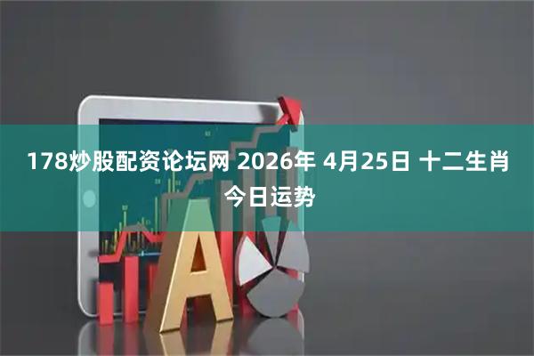 178炒股配资论坛网 2026年 4月25日 十二生肖 今日运势